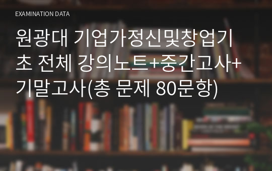 원광대 기업가정신및창업기초 전체 강의노트+중간고사+기말고사(총 문제 80문항)