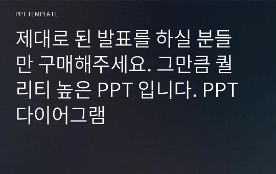 제대로 된 발표를 하실 분들만 구매해주세요. 그만큼 퀄리티 높은 PPT 입니다. PPT 다이어그램