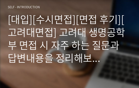 [대입][수시면접][면접 후기][고려대면접] 고려대 생명공학부 면접 시 자주 하는 질문과 답변내용을 정리해보았습니다. 관련 학과로 면접을 보실 때 꼭 한번 읽어보고 가시면 큰 도움이 될 것입니다.