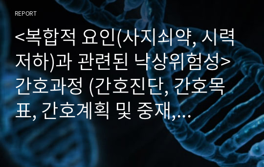 &lt;복합적 요인(사지쇠약, 시력저하)과 관련된 낙상위험성&gt; 간호과정 (간호진단, 간호목표, 간호계획 및 중재, 평가)