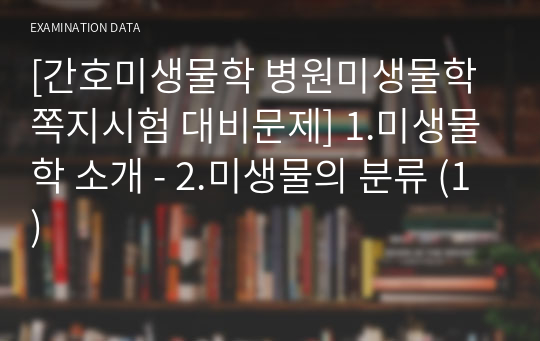 [간호미생물학 병원미생물학 쪽지시험 대비문제] 1.미생물학 소개 - 2.미생물의 분류 (1)