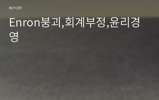 Enron붕괴,회계부정,윤리경영