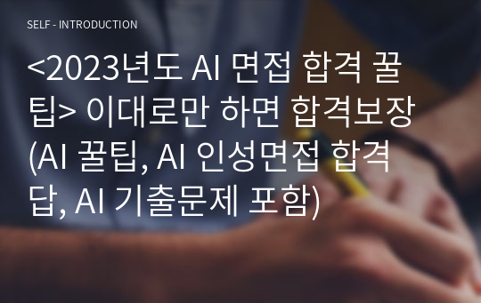 &lt;2023년도 AI 면접 합격 꿀팁&gt; 이대로만 하면 합격보장 (AI 꿀팁, AI 인성면접 합격 답, AI 기출문제 포함)