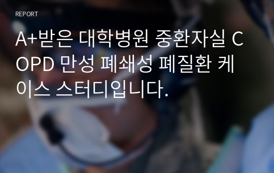 A+받은 대학병원 중환자실 COPD 만성 폐쇄성 폐질환 케이스 스터디입니다.