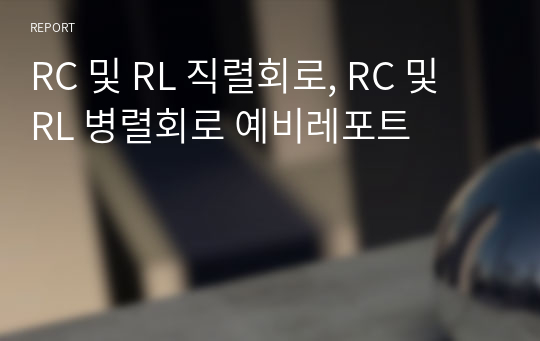 RC 및 RL 직렬회로, RC 및 RL 병렬회로 예비레포트