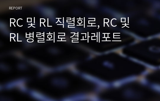 RC 및 RL 직렬회로, RC 및 RL 병렬회로 결과레포트