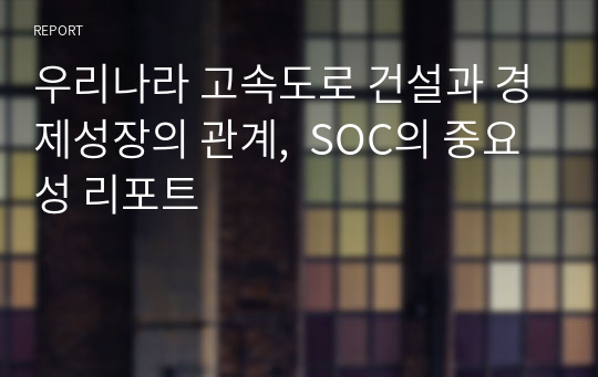 우리나라 고속도로 건설과 경제성장의 관계,  SOC의 중요성 리포트