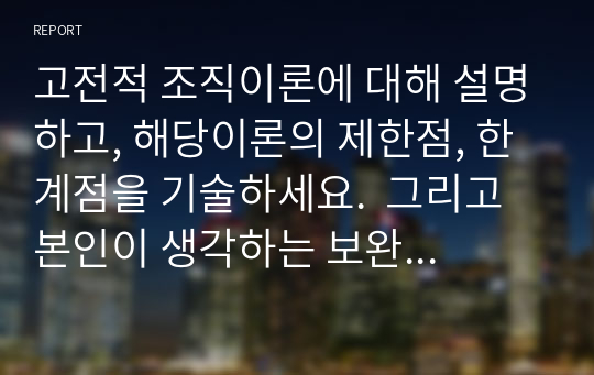 고전적 조직이론에 대해 설명하고, 해당이론의 제한점, 한계점을 기술하세요.  그리고 본인이 생각하는 보완방법에 대해 기술하세요.