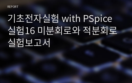 기초전자실험 with PSpice 실험16 미분회로와 적분회로 실험보고서