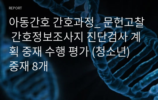 아동간호 간호과정_ 문헌고찰 간호정보조사지 진단검사 계획 중재 수행 평가 (청소년) 중재 8개