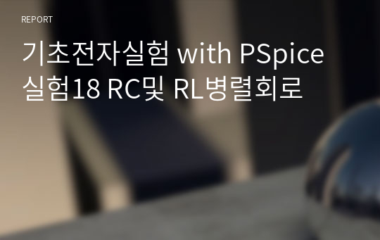 기초전자실험 with PSpice 실험18 RC및 RL병렬회로