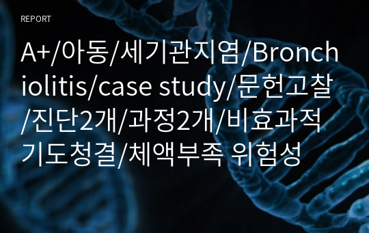 A+/아동/세기관지염/Bronchiolitis/case study/문헌고찰/진단2개/과정2개/비효과적 기도청결/체액부족 위험성