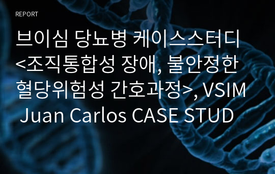 브이심 당뇨병 케이스스터디 &lt;조직통합성 장애, 불안정한 혈당위험성 간호과정&gt;, VSIM Juan Carlos CASE STUDY,