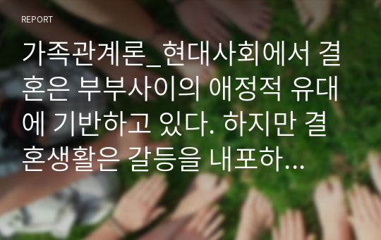 가족관계론_현대사회에서 결혼은 부부사이의 애정적 유대에 기반하고 있다. 하지만 결혼생활은 갈등을 내포하고 있고 갈등은 정상적이라 할 수 있다. 보기에서 하나를 골라 부부갈등의 발생요인에 따른 대처방안을 설명하시오