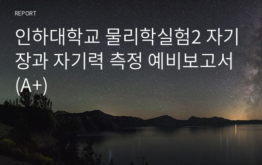 인하대학교 물리학실험2 자기장과 자기력 측정 예비보고서(A+)