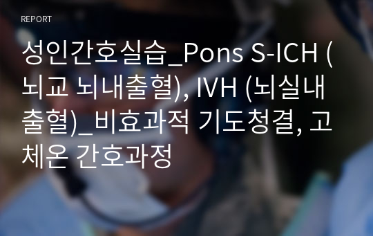 성인간호실습_Pons S-ICH (뇌교 뇌내출혈), IVH (뇌실내출혈)_비효과적 기도청결, 고체온 간호과정