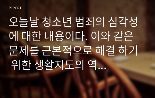 오늘날 청소년 범죄의 심각성에 대한 내용이다. 이와 같은 문제를 근본적으로 해결 하기 위한 생활지도의 역할과 생활지도의 나아갈 방향은 무엇인지 작성하시기 바랍니다.