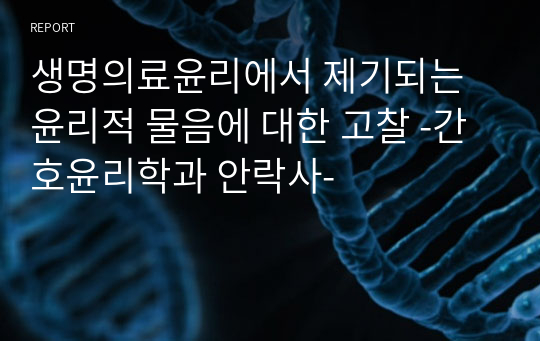 생명의료윤리에서 제기되는 윤리적 물음에 대한 고찰 -간호윤리학과 안락사-