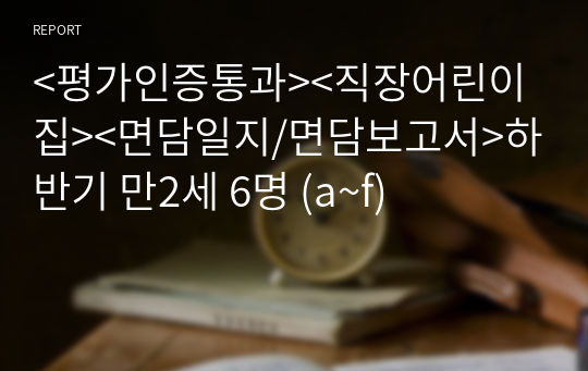 &lt;평가인증통과&gt;&lt;직장어린이집&gt;&lt;면담일지/면담보고서&gt;하반기 만2세 6명 (a~f)