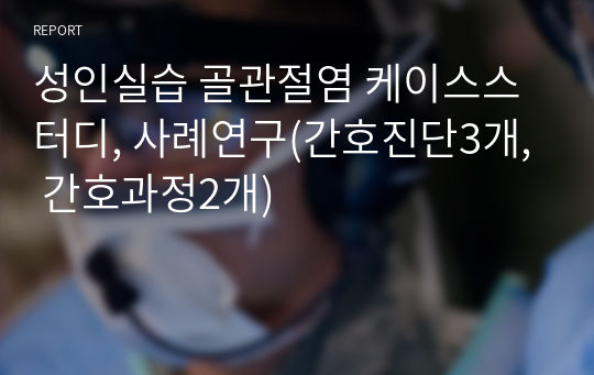 성인실습 골관절염 케이스스터디, 사례연구(간호진단3개, 간호과정2개)