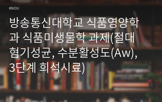 방송통신대학교 식품영양학과 식품미생물학 과제(절대 혐기성균, 수분활성도(Aw), 3단계 희석시료)