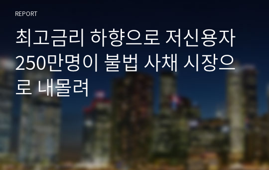 최고금리 하향으로 저신용자 250만명이 불법 사채 시장으로 내몰려