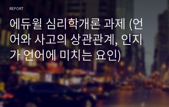 에듀윌 심리학개론 과제 (언어와 사고의 상관관계, 인지가 언어에 미치는 요인)