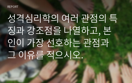 성격심리학의 여러 관점의 특징과 강조점을 나열하고, 본인이 가장 선호하는 관점과 그 이유를 적으시오.