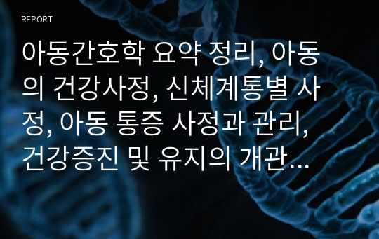 아동간호학 요약 정리, 아동의 건강사정, 신체계통별 사정, 아동 통증 사정과 관리, 건강증진 및 유지의 개관, 영아의 건강증진과 건강문제, 신생아의 건강증진 및 유지,