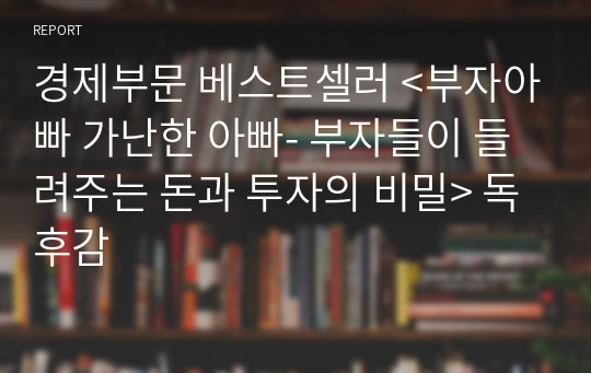 경제부문 베스트셀러 &lt;부자아빠 가난한 아빠- 부자들이 들려주는 돈과 투자의 비밀&gt; 내용정리 및 느낀점 독후감