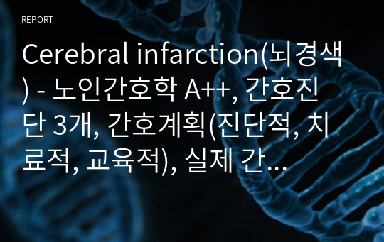 Cerebral infarction(뇌경색) - 노인간호학 A++, 간호진단 3개, 간호계획(진단적, 치료적, 교육적), 실제 간호사례 첨부