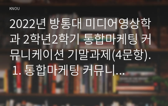 2022년 방통대 미디어영상학과 2학년2학기 통합마케팅 커뮤니케이션 기말과제(4문항). 1. 통합마케팅 커뮤니케이션(IMC)의 6가지 도구들을 열거한 후 각각이 현대 마케팅에서 왜 필요한지를 자세히 설명하시오. 2. 광고의 소구 방식과 광고의 표현 방법들을 나열한 후 각각을 자세히 설명하시오. 3. PR과 퍼블리시티와 기업광고의 각각의 기능을 자세히 설명