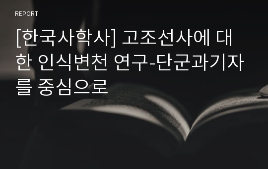 [한국사학사] 고조선사에 대한 인식변천 연구-단군과기자를 중심으로