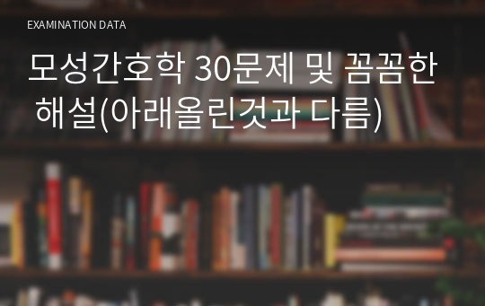 모성간호학 30문제 및 꼼꼼한 해설(아래올린것과 다름)