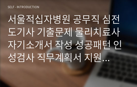 서울적십자병원 공무직 심전도기사 기출문제 물리치료사 자기소개서 작성 성공패턴 인성검사 직무계획서 지원동기작성요령 구두면접시험문제