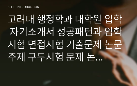 고려대 행정학과 대학원 입학 자기소개서 성공패턴과 입학시험 면접시험 기출문제 논문주제 구두시험 문제 논술문제 지원동기작성요령