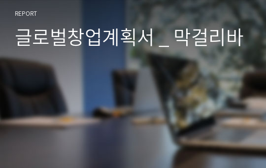 글로벌창업계획서 _ 막걸리바