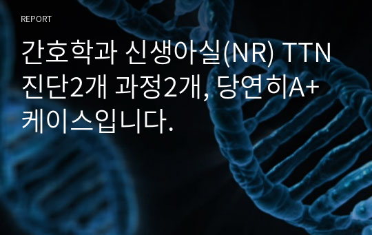 간호학과 신생아실(NR) TTN진단2개 과정2개, 당연히A+케이스입니다.