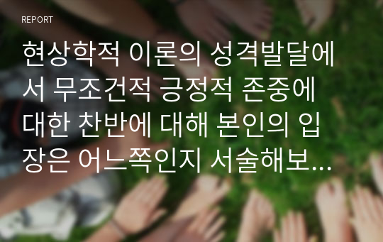 현상학적 이론의 성격발달에서 무조건적 긍정적 존중에 대한 찬반에 대해 본인의 입장은 어느쪽인지 서술해보시오