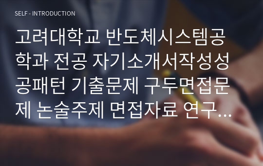 고려대학교 반도체시스템공학과 전공 자기소개서작성성공패턴 기출문제 구두면접문제 논술주제 면접자료 연구계획서 자소서입력항목분석