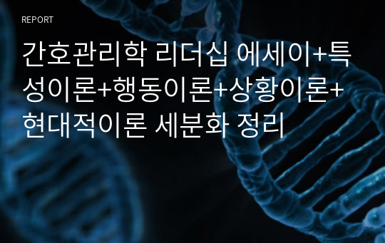 간호관리학 리더십 에세이+특성이론+행동이론+상황이론+현대적이론 세분화 정리