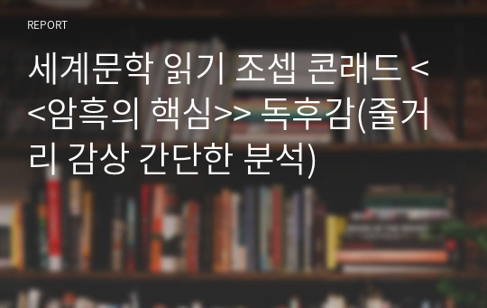 세계문학 읽기 조셉 콘래드 &lt;&lt;암흑의 핵심&gt;&gt; 독후감(줄거리 감상 간단한 분석)