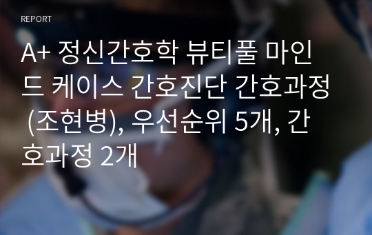 A+ 정신간호학 뷰티풀 마인드 케이스 간호진단 간호과정 (조현병), 우선순위 5개, 간호과정 2개