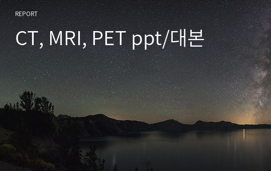 CT, MRI, PET ppt/대본