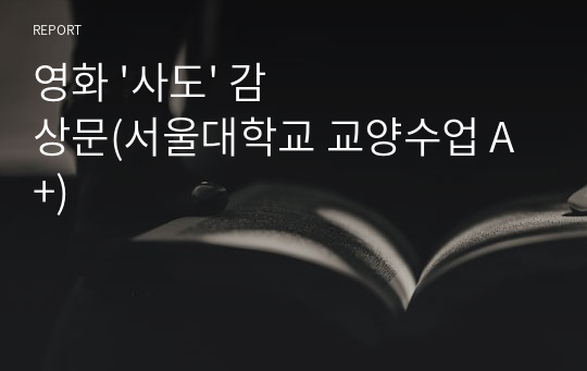 영화 &#039;사도&#039; 감상문(서울대학교 교양수업 A+)