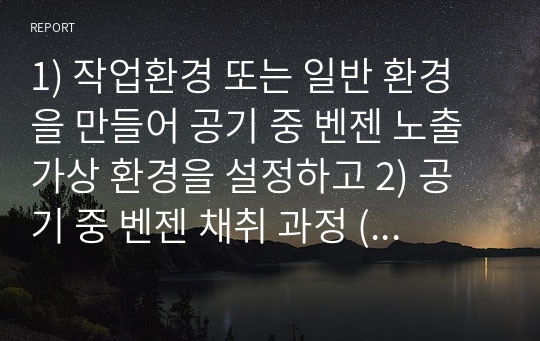 1) 작업환경 또는 일반 환경을 만들어 공기 중 벤젠 노출 가상 환경을 설정하고 2) 공기 중 벤젠 채취 과정 (채취재료, 채취시간, 채취유량 등)을 설명하고 3) 벤젠 농도 값이 10 -50 사이가 나오도록 문제를 만들고 풀이 과정을 설명하시오.