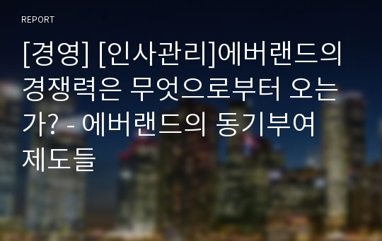 [경영] [인사관리]에버랜드의 경쟁력은 무엇으로부터 오는가? - 에버랜드의 동기부여 제도들