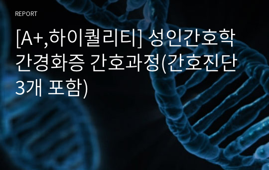 [A+,하이퀄리티] 성인간호학 간경화증 간호과정(간호진단 3개 포함)