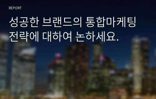 성공한 브랜드의 통합마케팅 전략에 대하여 논하세요.