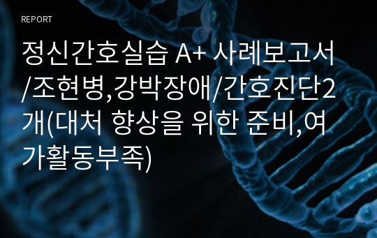 정신간호실습 A+ 사례보고서/조현병,강박장애/간호진단2개(대처 향상을 위한 준비,여가활동부족)